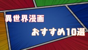 2021年 おすすめ異世界漫画TOP10ランキング