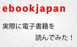 【ebookjapan】で実際に電子書籍を読んでみた！