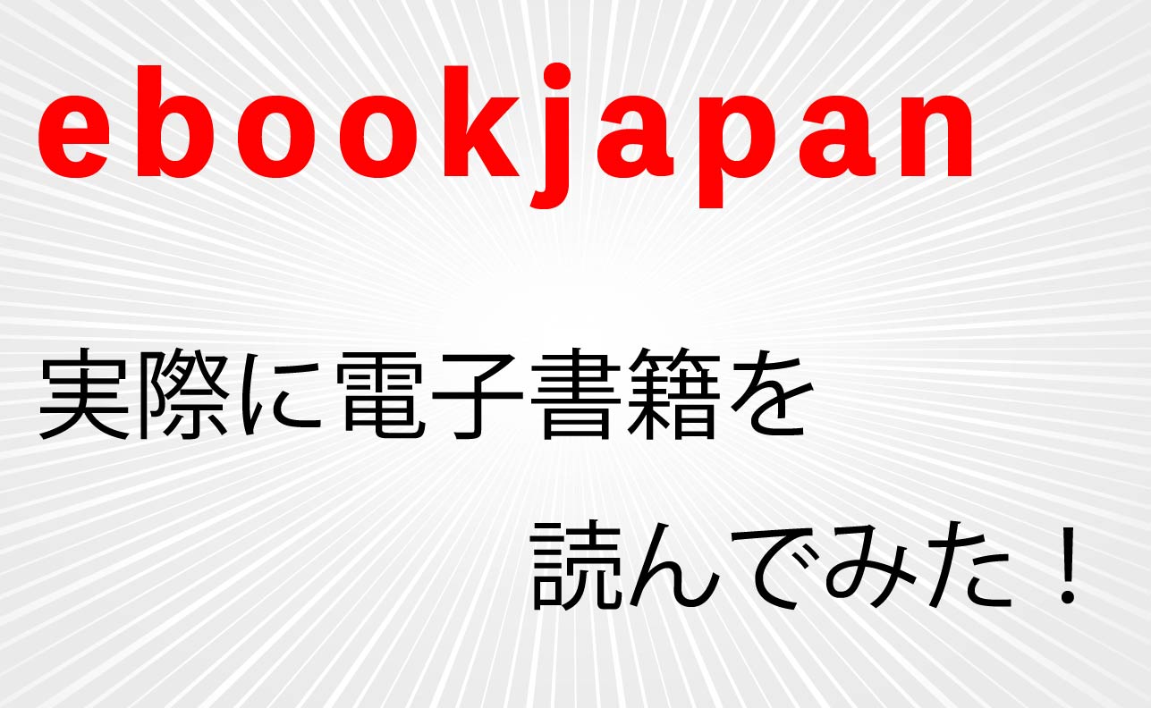 【ebookjapan】で実際に電子書籍を読んでみた！