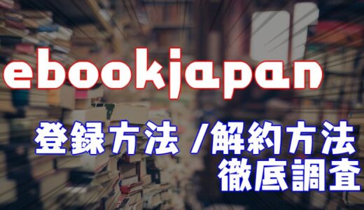 【2021】ebookjapanの会員登録方法や解約方法を徹底調査してみた