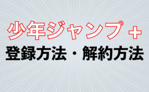 漫画が無料で読める【少年ジャンプ＋】の登録方法・退会方法