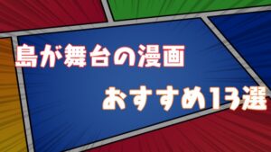 [超厳選]2021年 島が舞台のオススメ漫画ランキング13作品