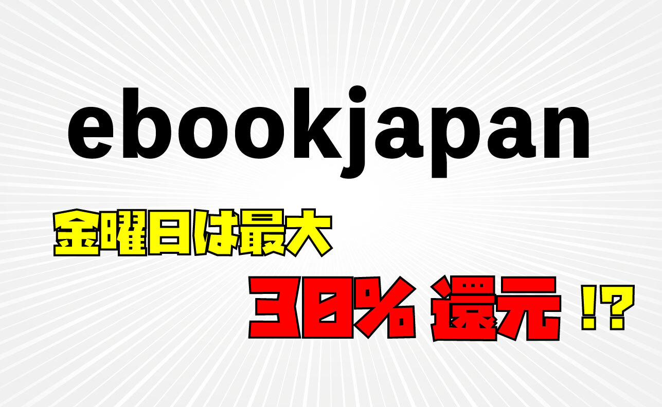 金曜日は最大30%還元！【ebookjapan】の特徴・お得な楽しみ方を解説！