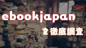 【2021年】ebookjapanを徹底調査してみた