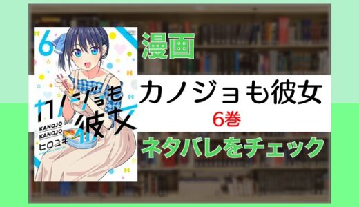 【2021年7月アニメ放送中】カノジョも彼女6巻 ネタバレ